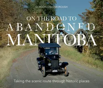 On The Road To Abandoned Manitoba. Taking the Scenic Route Through Historic Places, Paperback/Gordon Goldsborough