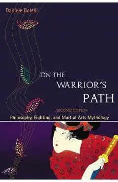 On the Warrior's Path, Second Edition: Philosophy, Fighting, and Martial Arts Mythology - Daniele Bolelli