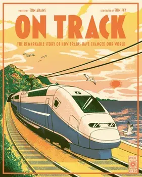 On Track. The remarkable story of how trains have changed our world, Hardback/Tom Adams