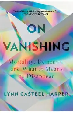 On Vanishing: Mortality, Dementia, and What It Means to Disappear - Lynn Casteel Harper