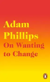 On Wanting to Change/Adam Phillips