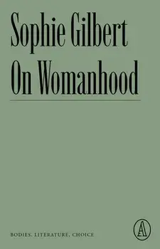 On Womanhood: Bodies, Literature, Choice, Paperback/Sophie Gilbert