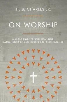 On Worship: A Short Guide to Understanding, Participating In, and Leading Corporate Worship, Paperback/H. B. Charles Jr