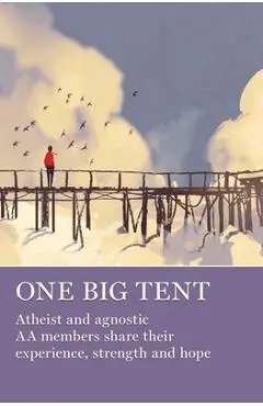 One Big Tent: Atheist and Agnostic AA Members Share Their Experience, Strength and Hope - Aa Grapevine