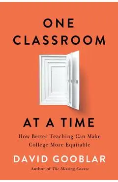 One Classroom at a Time: How Better Teaching Can Make College More Equitable - David Gooblar