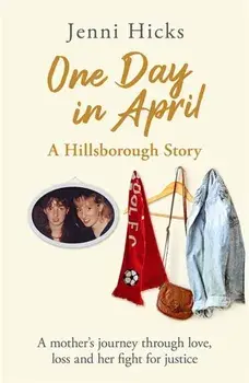 One Day in April - A Hillsborough Story. A mother's journey through love, loss and her fight for justice, Hardback/Jenni Hicks