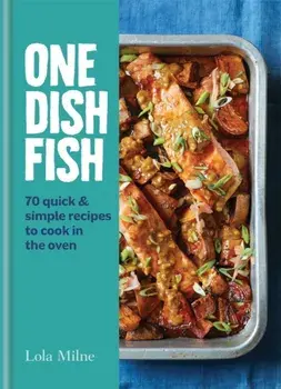 One Dish Fish. Quick and Simple Recipes to Cook in the Oven, Hardback/Lola Milne