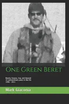 One Green Beret: Bosnia, Kosovo, Iraq, and Beyond: 15 Extraordinary Years in the Life - 1996-2011, Paperback/Mark Giaconia
