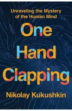 One Hand Clapping: Unraveling the Mystery of the Human Mind - Nikolay Kukushkin