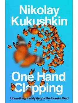 One Hand Clapping. Unravelling the Mystery of the Human Mind, Hardback/Nikolay Kukushkin