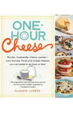 One-Hour Cheese: Ricotta, Mozzarella, Ch�vre, Paneer--Even Burrata. Fresh and Simple Cheeses You Can Make in an Hour or Less! - Claudia Lucero