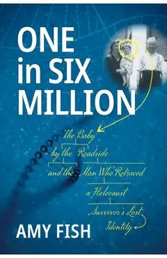 One in Six Million: The Baby by the Roadside and the Man Who Retraced a Holocaust Survivor's Lost Identity - Amy Fish