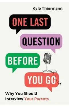 One Last Question Before You Go: Why You Should Interview Your Parents - Kyle Thiermann