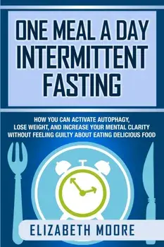 One Meal a Day Intermittent Fasting: How You Can Activate Autophagy, Lose Weight, and Increase Your Mental Clarity Without Feeling Guilty About Eating, Paperback/Elizabeth Moore