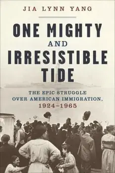 One Mighty and Irresistible Tide: The Epic Struggle Over American Immigration, 1924-1965, Hardcover/Jia Lynn Yang