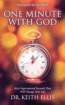 One Minute with God: Sixty Supernatural Seconds That Will Change Your Life, Paperback/Keith Ellis