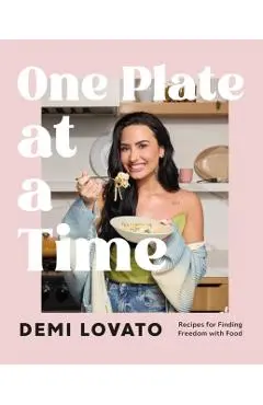 One Plate at a Time: Recipes for Finding Freedom with Food - Demi Lovato