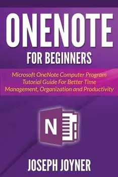 Onenote for Beginners: Microsoft Onenote Computer Program Tutorial Guide for Better Time Management, Organization and Productivity, Paperback/Joseph Joyner