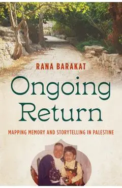 Ongoing Return: Mapping Memory and Storytelling in Palestine - Rana Barakat