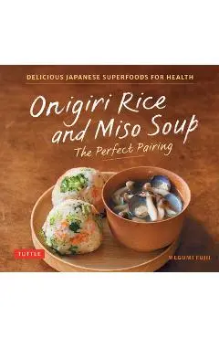Onigiri Rice & Miso Soup - The Perfect Pairing: Delicious Japanese Superfoods for Health (with 100 Homestyle Recipes) - Megumi Fujii