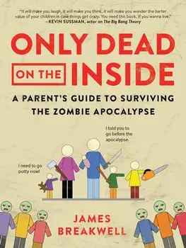 Only Dead on the Inside: A Parent's Guide to Surviving the Zombie Apocalypse, Paperback/James Breakwell
