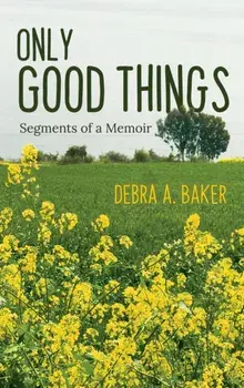Only Good Things: Segments of a Memoir, Hardcover/Debra A. Baker