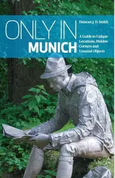 Only in Munich. A Guide to Unique Locations, Hidden Corners and Unusual Objects, Paperback/Duncan J. D. Smith