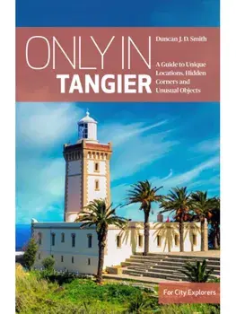 Only in Tangier. A Guide to Unique Locations, Hidden Corners and Unusual Objects, Paperback/Duncan J.D. Smith
