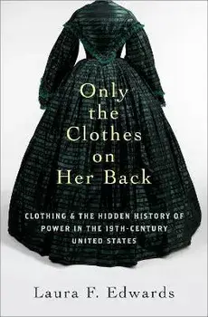 Only the Clothes on Her Back. Clothing and the Hidden History of Power in the Nineteenth-Century United States, Hardback/***