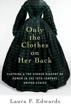 Only the Clothes on Her Back. Clothing and the Hidden History of Power in the Nineteenth-Century United States, Paperback/***