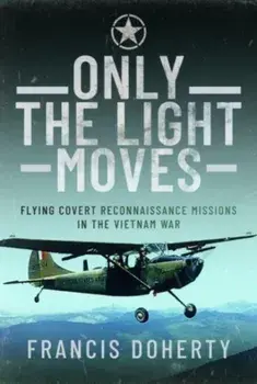 Only The Light Moves. Flying Covert Reconnaissance Missions in the Vietnam War, Hardback/Francis A Doherty