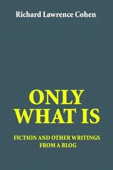Only What Is. fiction and other writings from a blog, Paperback/Richard Lawrence Cohen