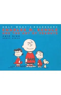 Only What's Necessary 75th Anniversary Edition: Charles M. Schulz and the Art of Peanuts - Chip Kidd