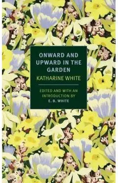Onward and Upward in the Garden - Katherine S. White