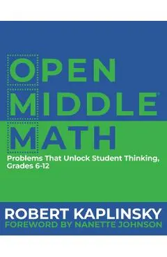 Open Middle Math: Problems That Unlock Student Thinking, 6-12 - Robert Kaplinsky