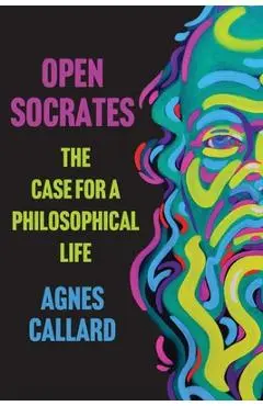 Open Socrates: The Case for a Philosophical Life - Agnes Callard