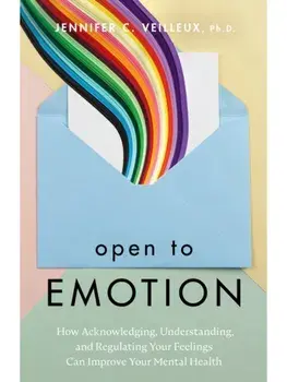 Open to Emotion. How Acknowledging, Understanding, and Regulating Your Feelings Can Improve Your Mental Health, Paperback/Jennifer C. Veilleux