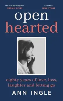 Openhearted. Eighty Years of Love, Loss, Laughter and Letting Go, Hardback/Ann Ingle