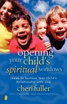 Opening Your Child's Spiritual Windows: Ideas to Nurture Your Child's Relationship with God, Paperback/Cheri Fuller