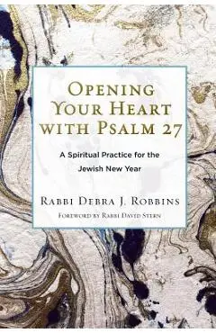 Opening Your Heart with Psalm 27: A Spiritual Practice for the Jewish New Year - Debra J. Robbins