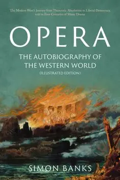 Opera: The Autobiography of the Western World (Illustrated Edition). From theocratic absolutism to liberal democracy, in four centuries of music drama, Paperback/Simon Banks