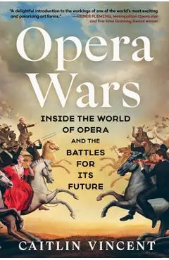 Opera Wars: Inside the World of Opera and the Battles for Its Future - Caitlin Vincent