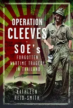 Operation Cleeves, SOEs Forgotten Wartime Tragedy in Thailand, Hardback/Kathleen Reid-Smith