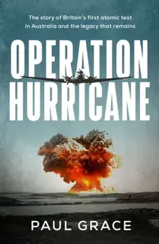 Operation Hurricane. The story of Britain's first atomic test in Australia and the legacy that remains, Paperback/Paul Grace