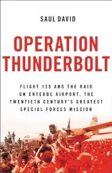 Operation Thunderbolt: Flight 139 and the Raid on Entebbe Airport, the Most Audacious Hostage Rescue Mission in History, Paperback/Saul David