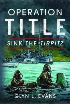 Operation Title. Sink the Tirpitz, Hardback/Glyn L Evans