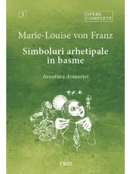 Opere complete. Volumul III. Simboluri arhetipale in basme. Aventura domnitei/Marie -Louise von Franz