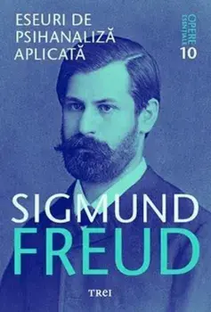 Opere esentiale. Eseuri de psihanaliza aplicata. Volumul 10/Sigmund Freud