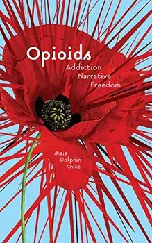 Opioids: Addiction, Narrative, Freedom, Paperback/Maia Dolphin-Krute
