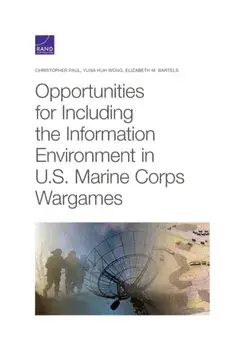 Opportunities for Including the Information Environment in U.S. Marine Corps Wargames, Paperback/Elizabeth M Bartels